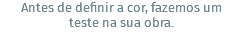 Antes de definir a cor, fazemos um teste na sua obra.